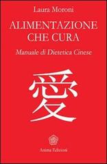 Alimentazione che cura. Manuale di dietetica cinese di Laura Moroni edito da Anima Edizioni