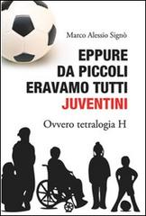 Libro Eppure da piccoli eravamo tutti juventini ovvero tetralogia H di Marco A. Signò Brividi & Emozioni di A.CAR.