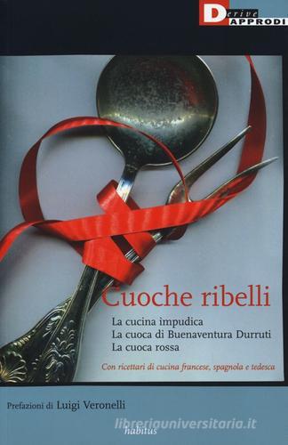 Cuoche ribelli: La cucina impudica-La cuoca di Buenaventura Durruti-La cuoca rossa di Anonimo edito da DeriveApprodi