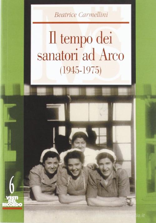 Il tempo dei sanatori ad Arco (1945-1975) di Beatrice Carmellini edito da Fondaz. Museo Storico Trentin