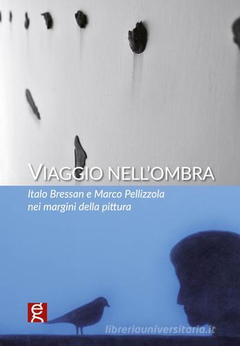 Viaggio nell'ombra. Italo Bressan e Marco Pellizzola nei margini della pittura edito da Gutenberg Edizioni
