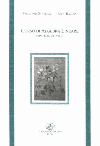 Corso di algebra lineare con esercizi svolti di Salvatore Giuffrida, Alfio Ragusa edito da Il Cigno GG Edizioni