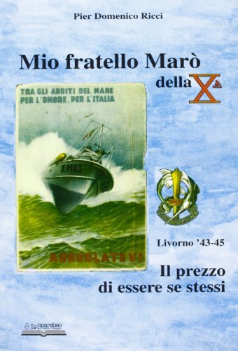 Mio fratello Marò della Xª. Il prezzo di essere se stessi di P. Domenico Ricci edito da Lo Scarabeo (Milano)