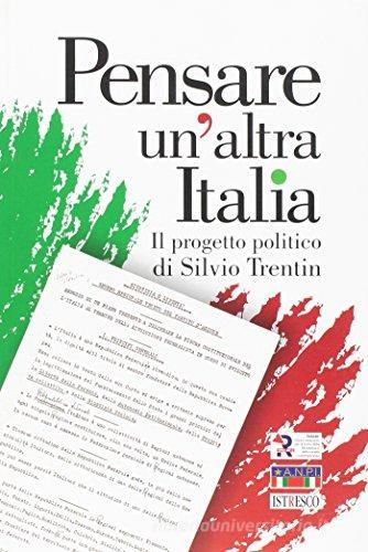 Pensare un'altra Italia. Il progetto politico di Silvio Trentin. Atti del Convegno (Treviso, 15 gennaio 2011) edito da ISTRESCO