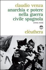 Anarchia e potere nella guerra civile spagnola (1936-1939) di Claudio Venza edito da Elèuthera