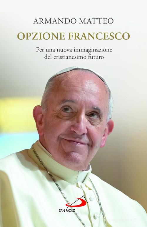 Opzione Francesco. Per una nuova immaginazione del cristianesimo futuro di Armando Matteo edito da San Paolo Edizioni