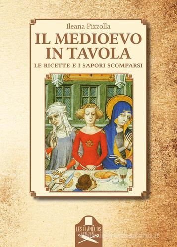 Il Medioevo in tavola. Le ricette e i sapori scomparsi di Ileana Pizzolla edito da Les Flâneurs Edizioni
