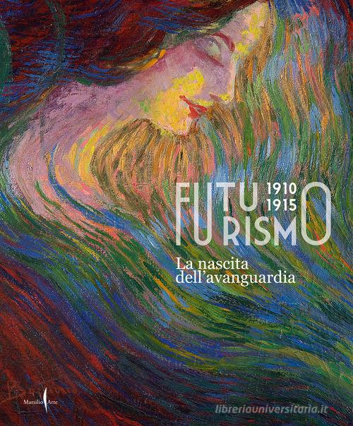 Futurismo 1910-1915. La nascita dell'avanguardia. Ediz. illustrata edito da Marsilio Arte