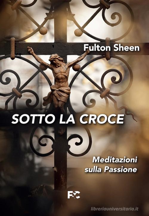 Sotto la croce di Fulton John Sheen edito da Fede & Cultura