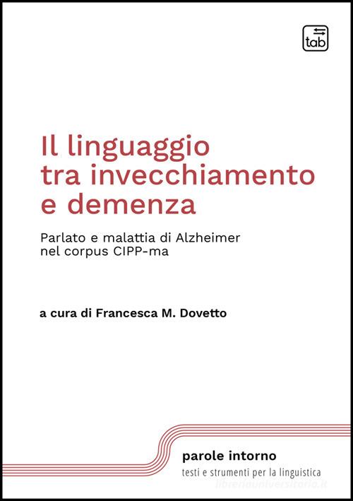Il linguaggio tra invecchiamento e demenza. Parlato e malattia di Alzheimer nel corpus CIPP-ma. Nuova ediz. edito da Tab edizioni