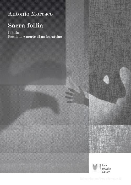 Sacra follia. Il buio, Passione e morte di un burattino di Antonio Moresco edito da Luca Sossella Editore