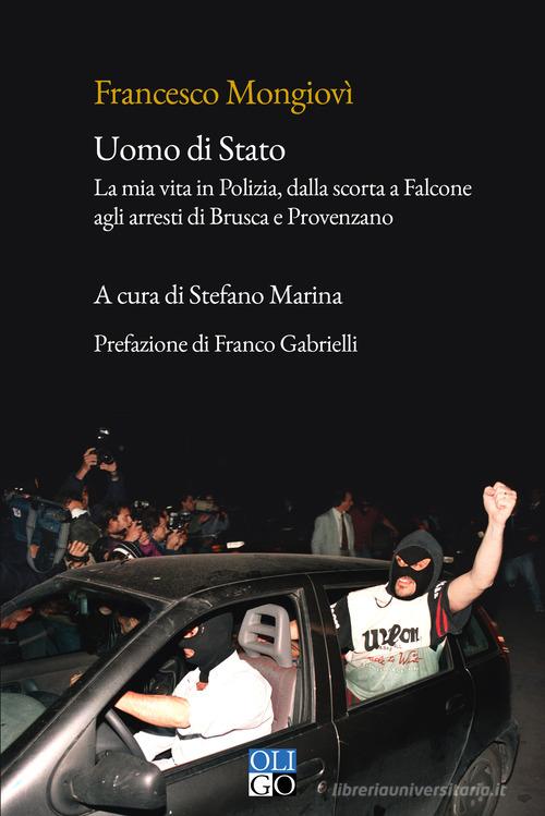 Uomo di Stato. La mia vita in Polizia, dalla scorta a Falcone agli arresti di Brusca e Provenzano di Francesco Mongiovì edito da Oligo