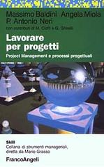 Lavorare per progetti. Project Management e processi progettuali di Massimo Baldini, Angela Miola, P. Antonio Neri edito da Franco Angeli