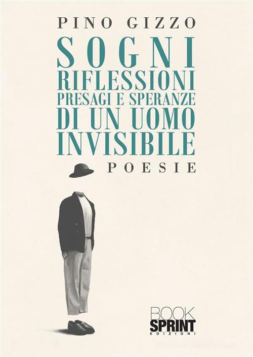 Sogni riflessioni presagi e speranze di un uomo invisibile di Pino Gizzo edito da Booksprint