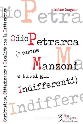 Odio Petrarca (e anche Manzoni e tutti gli indifferenti). Costituzione, cittadinanza e legalità con la letteratura di Trifone Gargano edito da Edizioni del Rosone