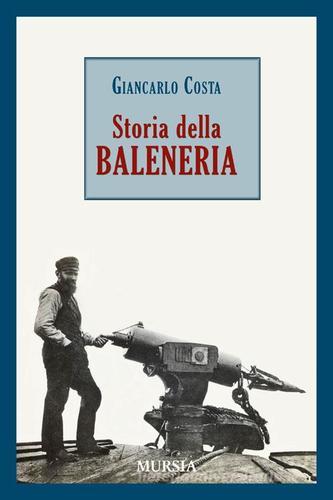 Storia della baleneria di Giancarlo Costa edito da Ugo Mursia Editore