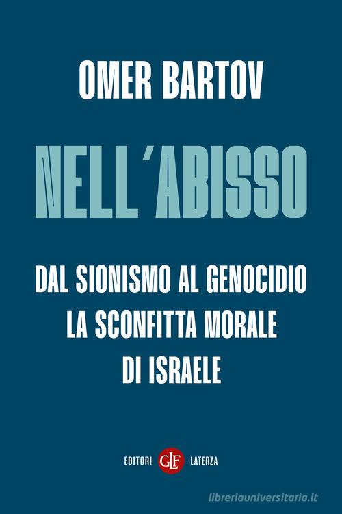 Nell'abisso. Dal sionismo al genocidio: la sconfitta morale di Israele di Omer Bartov edito da Laterza