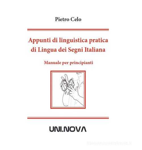 Appunti di linguistica pratica di lingua dei segni italiana. Manuale per principianti di Pietro Celo edito da Uni.Nova