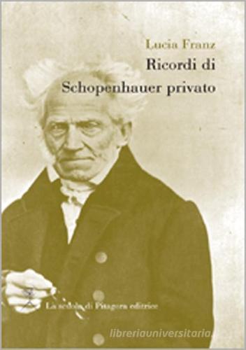 Ricordi di Schopenhauer privato di Lucia Franz edito da La Scuola di Pitagora