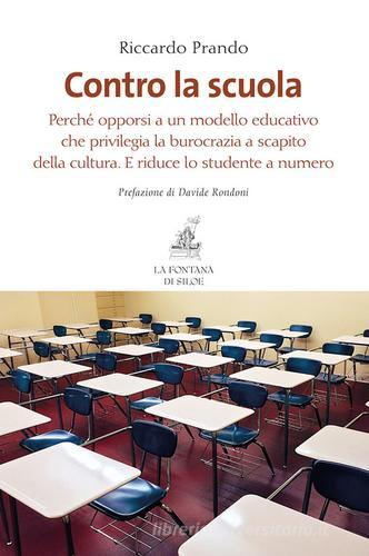 Contro la scuola. Perché opporsi a un modello educativo che privilegia la burocrazia a scapito della cultura. E riduce lo studente a numero di Riccardo Prando edito da La Fontana di Siloe