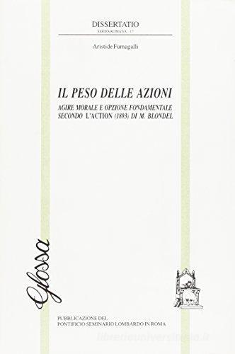 Il peso delle azioni. Agire morale e opzione fondamentale secondo l'Action (1893) di M. Blondel di Aristide Fumagalli edito da Glossa
