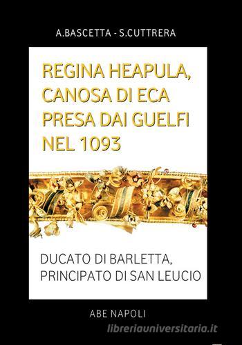 Regina Heapula, Canosa di Eca presa dai Guelfi nel 1093. Ducato di Barletta, Principato di San Leucio di Arturo Bascetta, Sabato Cuttrera edito da ABE