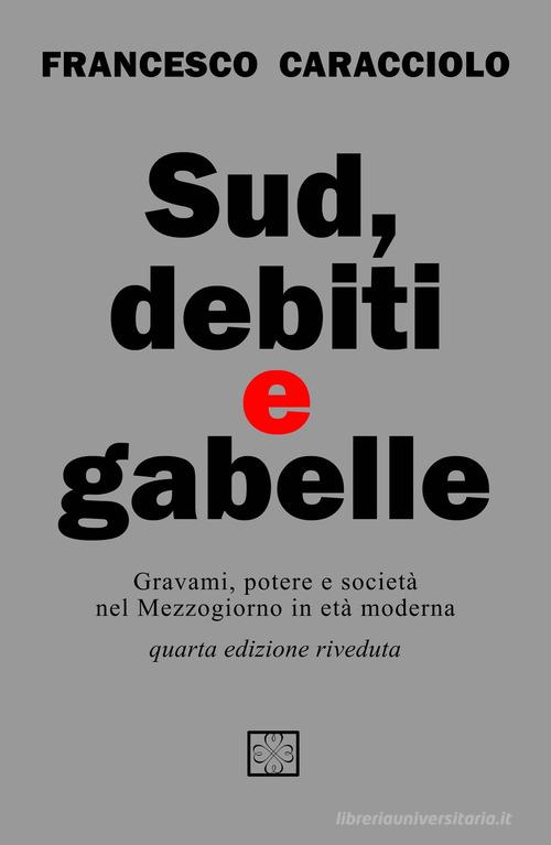 Sud debiti e gabelle. Gravami, potere e società nel Mezzogiorno in età moderna di Francesco Caracciolo edito da ilmiolibro self publishing