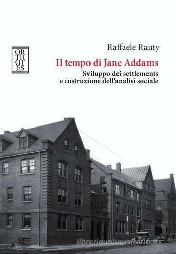 Il tempo di Jane Addams. Sviluppo dei settlements e costruzione dell'analisi sociale di Raffaele Rauty edito da Orthotes