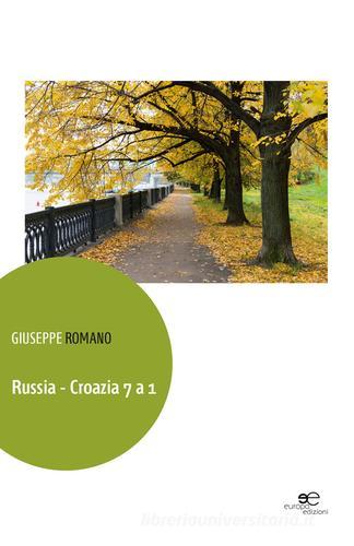 Russia-Croazia 7 a 1 di Giuseppe Romano edito da Europa Edizioni