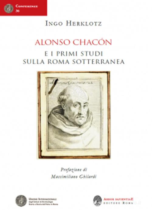 Alonso Chacón e i primi studi sulla Roma sotterranea di Ingo Herklotz edito da Arbor Sapientiae Editore