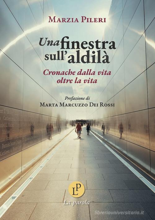 Una finestra sull'aldilà. Cronache dalla vita oltre la vita di Marzia Pileri edito da La Parola