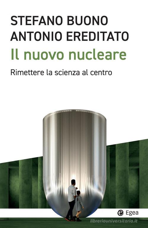 Il nuovo nucleare. Rimettere la scienza al centro di Antonio Ereditato, Stefano Buono edito da EGEA
