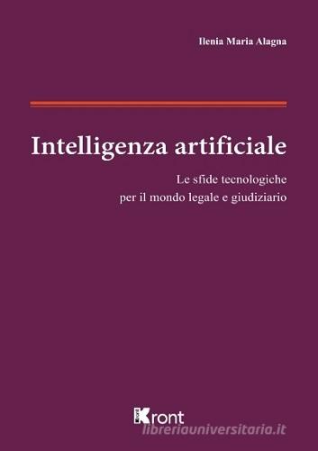 Intelligenza artificiale. Le sfide tecnologiche per il mondo legale e giudiziario di Ilenia Maria Alagna edito da Kront