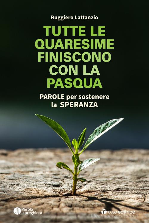 Tutte le quaresime finiscono con la Pasqua. Parole per sostenere la speranza di Ruggiero Lattanzio edito da Tau
