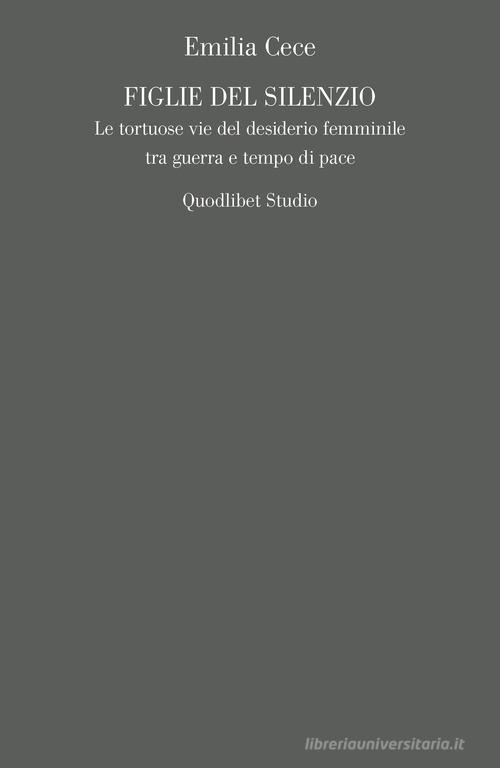 Figlie del silenzio. Le tortuose vie del desiderio femminile tra guerra e tempo di pace di Emilia Cece edito da Quodlibet