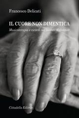 Il cuore non dimentica. Musicoterapia e ricordi nei malati Alzheimer di Francesco Delicati edito da Cittadella