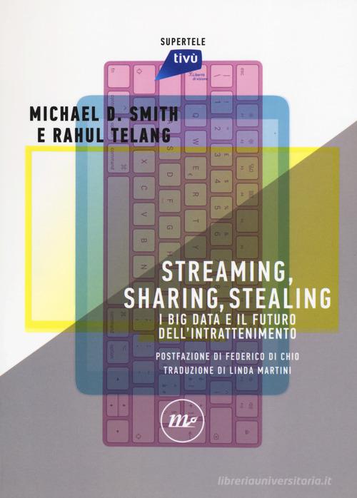 Streaming, sharing, stealing. I big data e il futuro dell'intrattenimento di Michael D. Smith, Rahul Telang edito da Minimum Fax