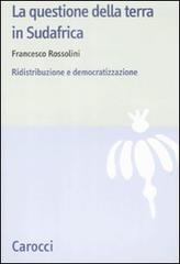 La questione della terra in Sudafrica. Ridistribuzione e democratizzazione di Francesco Rossolini edito da Carocci