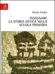 Insegnare la storia antica nella scuola primaria di Gloria Fabbri edito da Aracne