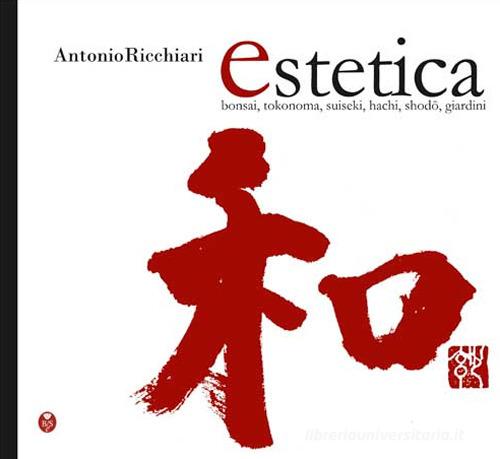 Estetica. Bonsai, tokonoma, suiseki, hachi, shodo, giardini di Antonio Ricchiari edito da Barbieri Selvaggi