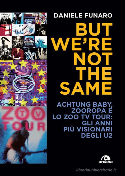 But we're not the same. Achtung baby, Zooropa e lo Zoo TV Tour: gli anni più visionari degli U2 di Daniele Funaro edito da Arcana
