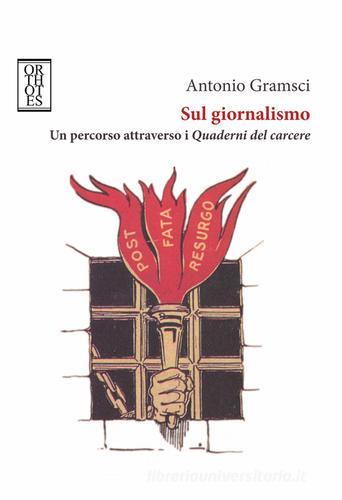 Sul giornalismo. Un percorso attraverso i «Quaderni del carcere» di Antonio Gramsci edito da Orthotes