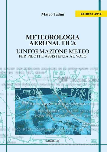 Meteorologia aeronautica. L'informazione meteo per piloti e assistenza al volo di Marco Tadini edito da LoGisma