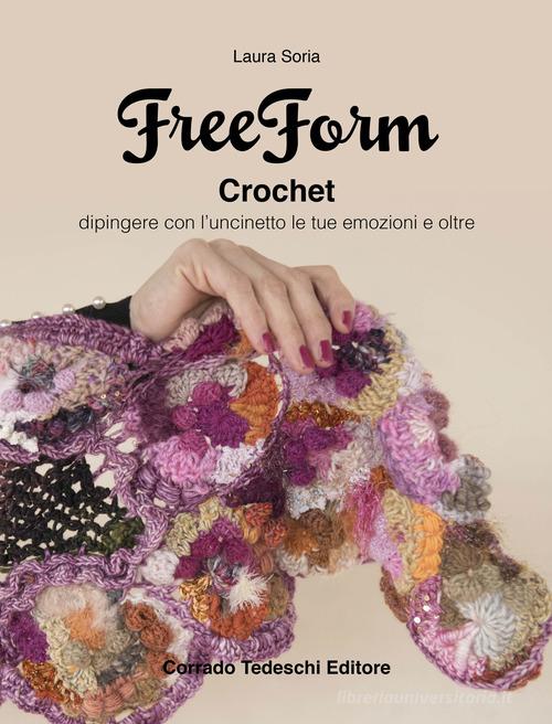 Freeform crochet. Dipingere con l'uncinetto le tue emozioni e oltre di Laura Soria edito da Corrado Tedeschi Editore