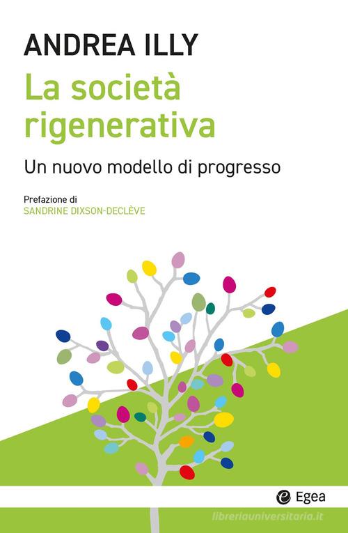 La società rigenerativa. Un nuovo modello di progresso di Andrea Illy edito da EGEA