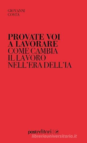 Provate voi a lavorare. Il lavoro nell'era dell'IA di Giovanni Costa edito da Post Editori