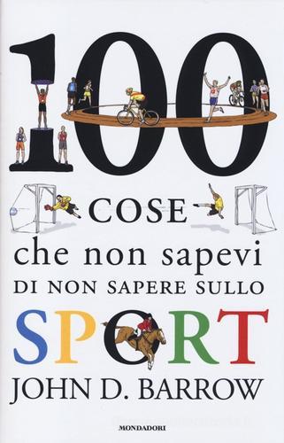 100 cose che non sapevi di non sapere sullo sport di John D. Barrow edito da Mondadori