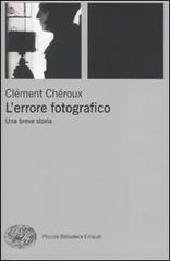 L' errore fotografico. Una breve storia di Clément Chéroux edito da Einaudi