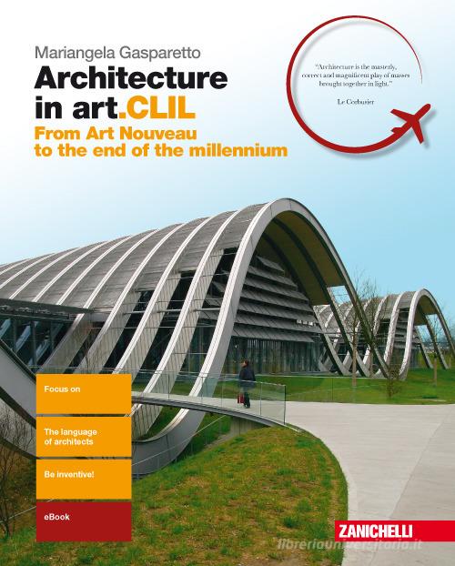 Architecture in art.CLIL. From Art Nouveau to the end of the millenium. Per il quinto anno delle Scuole superiori. Con Contenuto digitale (fornito elettronicamente) di Mariangela Gasparetto edito da Zanichelli