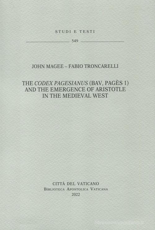 The Codex Pagesianus (BAV, Pagès 1) and the emergence of Aristiotle in the medieval west di Fabio Troncarelli, John Magee edito da Biblioteca Apostolica Vaticana